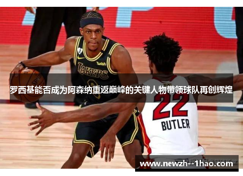 罗西基能否成为阿森纳重返巅峰的关键人物带领球队再创辉煌
