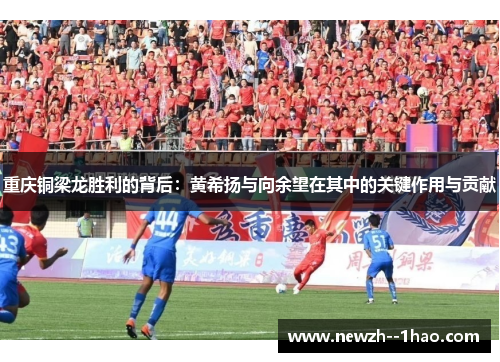 重庆铜梁龙胜利的背后：黄希扬与向余望在其中的关键作用与贡献
