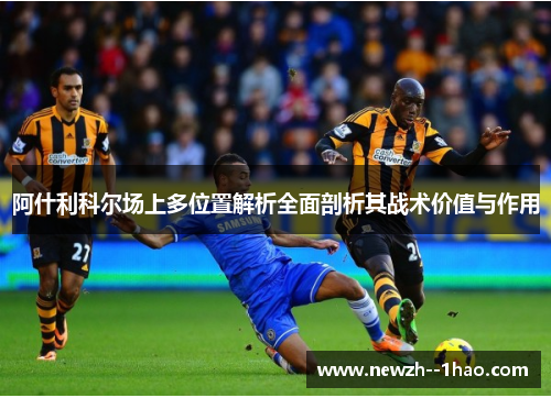 阿什利科尔场上多位置解析全面剖析其战术价值与作用