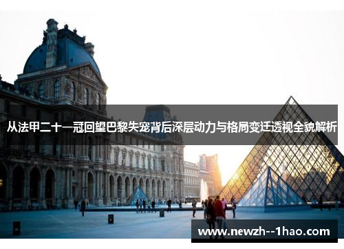 从法甲二十一冠回望巴黎失宠背后深层动力与格局变迁透视全貌解析