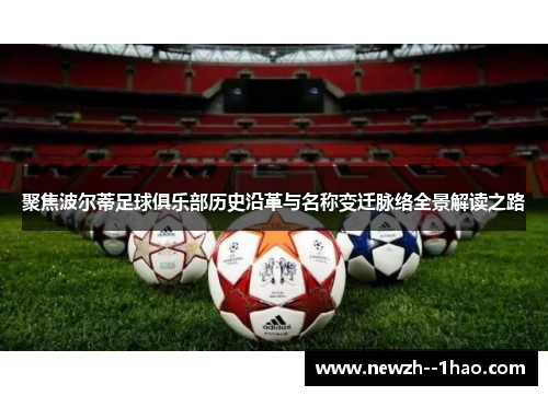 聚焦波尔蒂足球俱乐部历史沿革与名称变迁脉络全景解读之路