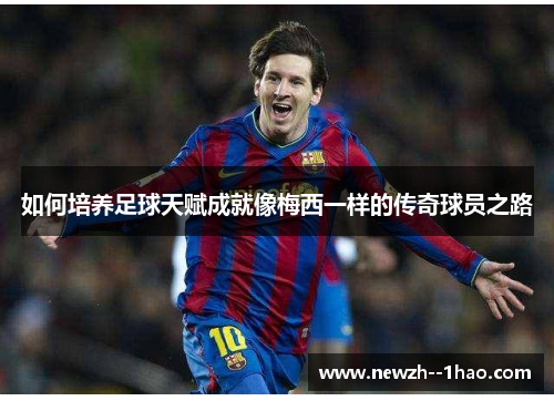 如何培养足球天赋成就像梅西一样的传奇球员之路