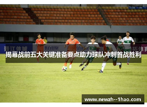 揭幕战前五大关键准备要点助力球队冲刺首战胜利