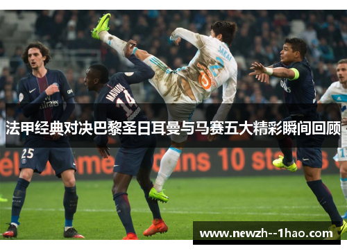 法甲经典对决巴黎圣日耳曼与马赛五大精彩瞬间回顾