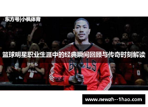 篮球明星职业生涯中的经典瞬间回顾与传奇时刻解读
