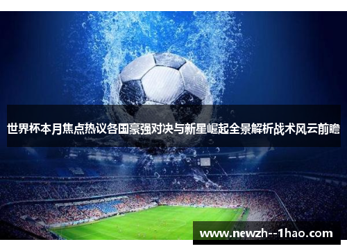 世界杯本月焦点热议各国豪强对决与新星崛起全景解析战术风云前瞻