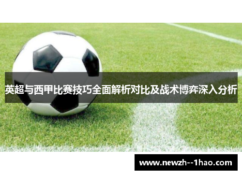 英超与西甲比赛技巧全面解析对比及战术博弈深入分析