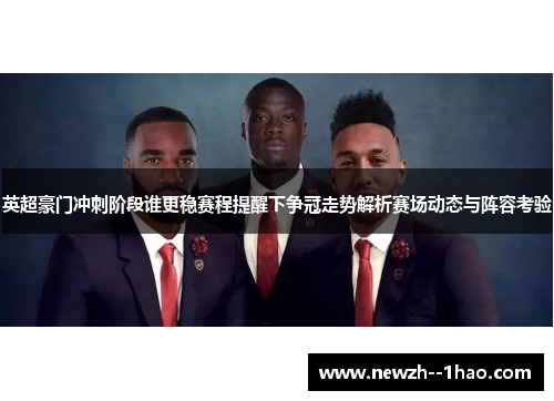 英超豪门冲刺阶段谁更稳赛程提醒下争冠走势解析赛场动态与阵容考验