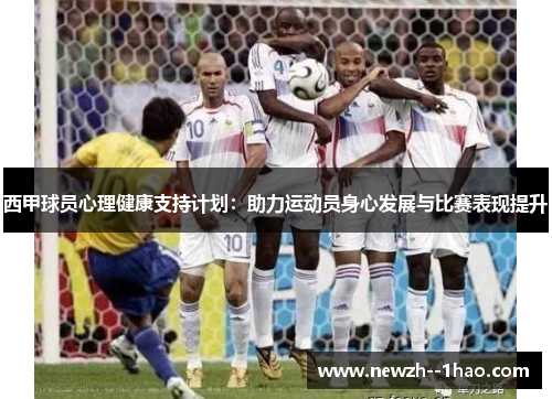 西甲球员心理健康支持计划：助力运动员身心发展与比赛表现提升