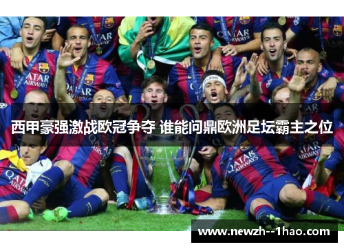 西甲豪强激战欧冠争夺 谁能问鼎欧洲足坛霸主之位