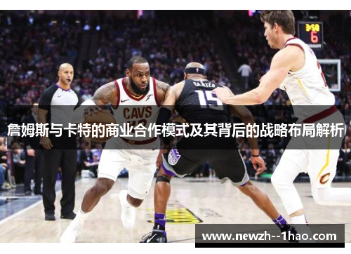詹姆斯与卡特的商业合作模式及其背后的战略布局解析