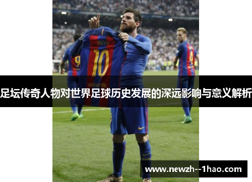 足坛传奇人物对世界足球历史发展的深远影响与意义解析