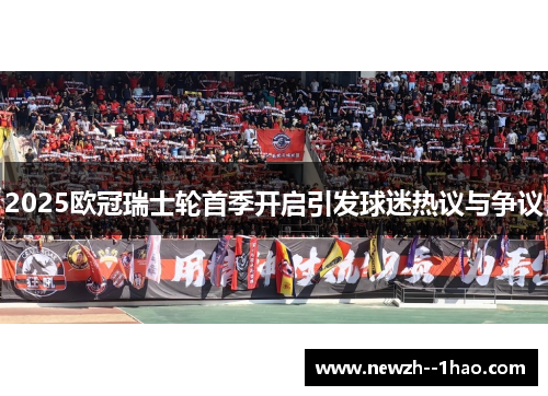 2025欧冠瑞士轮首季开启引发球迷热议与争议