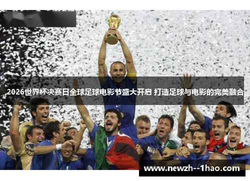 2026世界杯决赛日全球足球电影节盛大开启 打造足球与电影的完美融合
