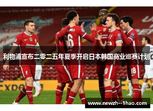 利物浦宣布二零二五年夏季开启日本韩国商业巡赛计划