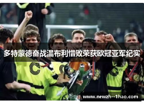 多特蒙德奋战温布利惜败荣获欧冠亚军纪实