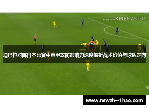 迪巴拉对阵日本比赛中意甲攻防影响力深度解析战术价值与球队走向