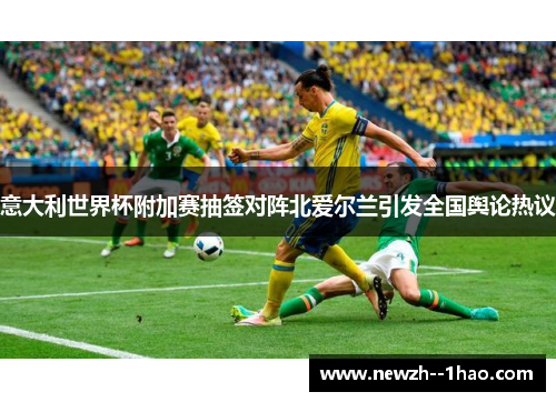 意大利世界杯附加赛抽签对阵北爱尔兰引发全国舆论热议