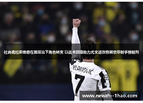 杜尚弗拉霍维奇在莫塔治下角色转变 以战术回撤助力尤文进攻稳居意甲射手榜前列