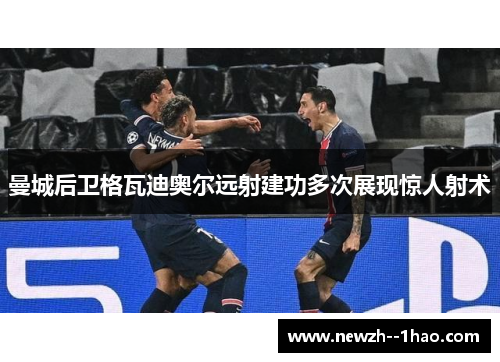 曼城后卫格瓦迪奥尔远射建功多次展现惊人射术